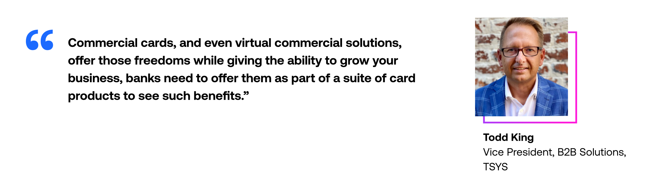 Commercial cards, and even virtual commercial solutions, offer those freedoms while giving the ability to grow your business. Banks need to offer them as part of a suite of card products to see such benefits.